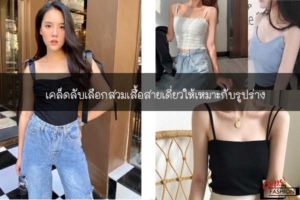 เคล็ดลับเลือกสวมเสื้อสายเดี่ยวให้เหมาะกับรูปร่าง #สตรีทแฟชั่น