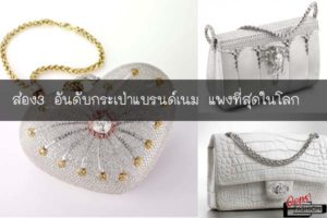 ส่อง3 อันดับกระเป่าแบรนด์เนม แพงที่สุดในโลก #สตรีทแฟชั่น