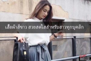 เสื้อผ้าสีขาว สวยสดใสสำหรับสาวทุกบุคลิก