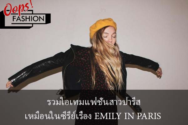 รวมไอเทมแฟชั่นสาวปารีสเหมือนในซีรีย์เรื่อง EMILY IN PARIS