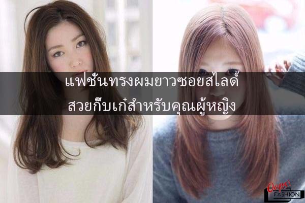 แฟชั่นทรงผมยาวซอยสไลด์สวยกิ๊บเก๋สำหรับคุณผู้หญิง